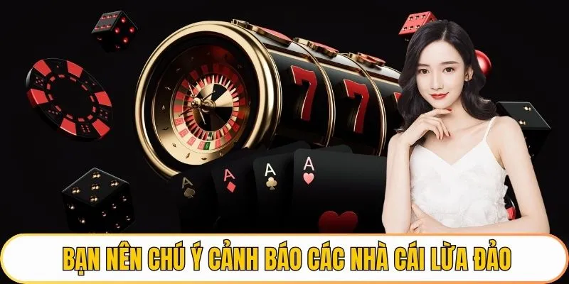 Bạn nên chú ý cảnh báo các nhà cái lừa đảo