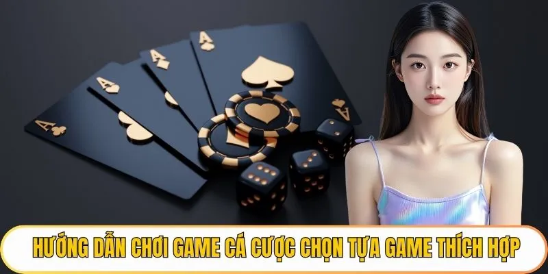 Hướng dẫn chơi game cá cược chọn tựa game thích hợp