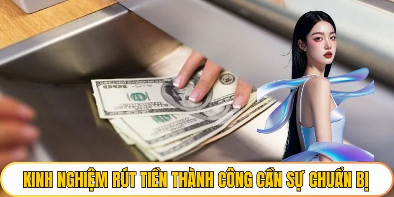 Kinh nghiệm rút tiền thành công cần sự chuẩn bị
