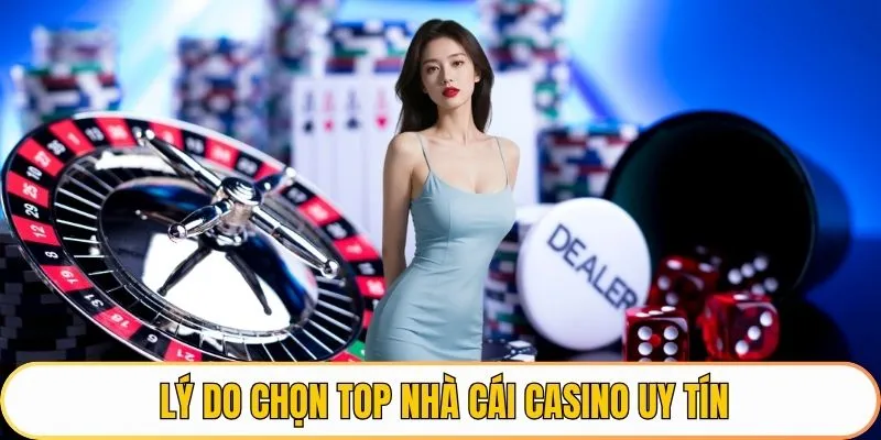 Lý do nên chọn top nhà cái casino uy tín