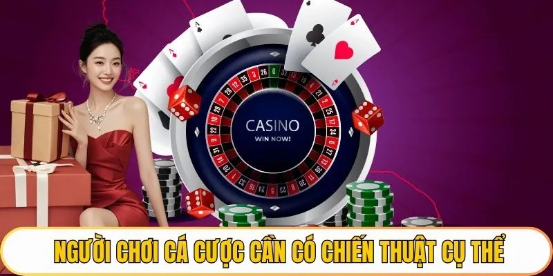 Người chơi cá cược cần có chiến thuật cụ thể