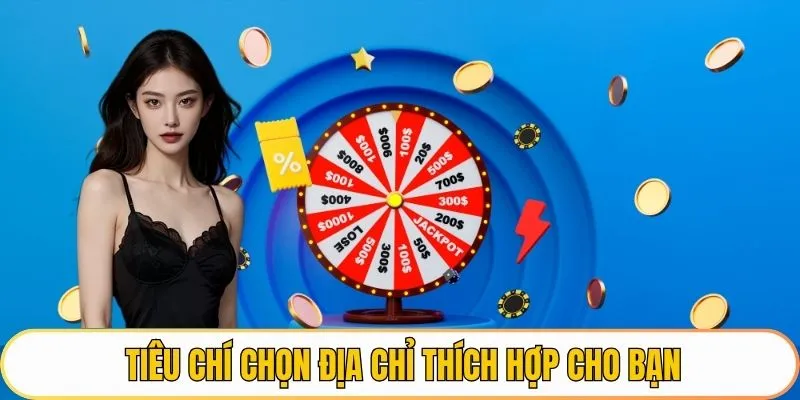 Tiêu chí chọn địa chỉ thích hợp cho bạn