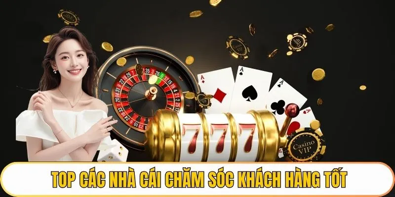 Top các nhà cái chăm sóc khách hàng tốt