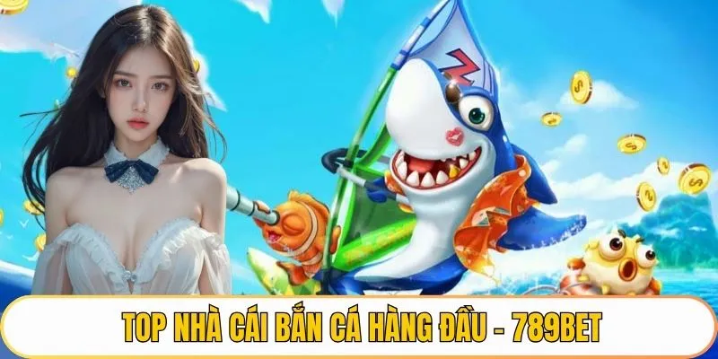 Top nhà cái bắn cá hàng đầu - 789BET